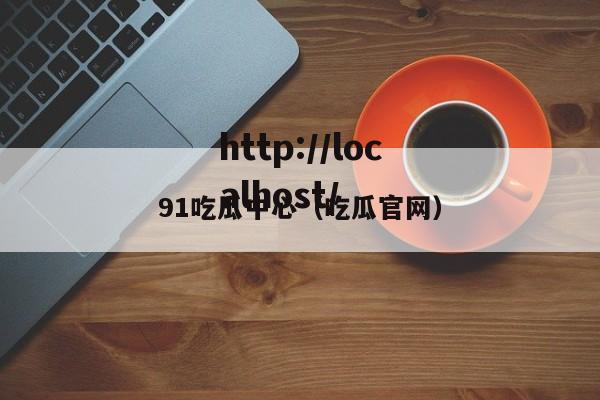 91吃瓜中心（吃瓜官网）